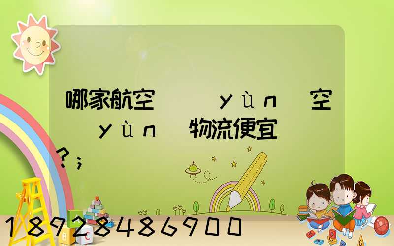 哪家航空貨運(yùn)空運(yùn)物流便宜？